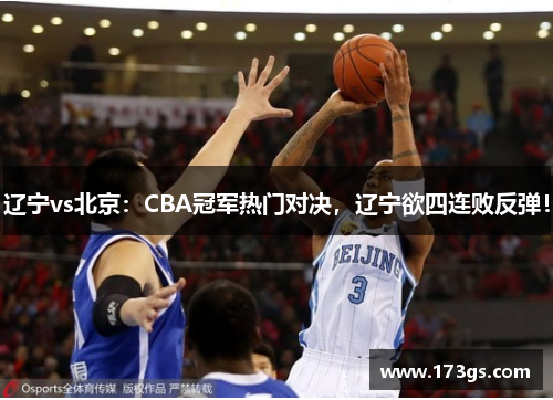 辽宁vs北京：CBA冠军热门对决，辽宁欲四连败反弹！
