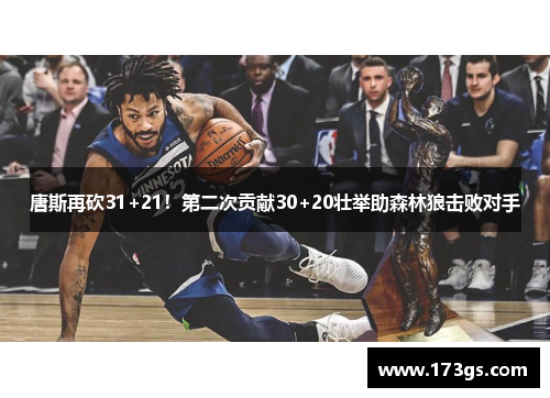 唐斯再砍31+21！第二次贡献30+20壮举助森林狼击败对手